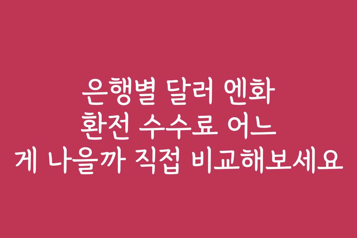 은행별 달러 엔화 환전 수수료 어느 게 나을까 직접 비교해보세요