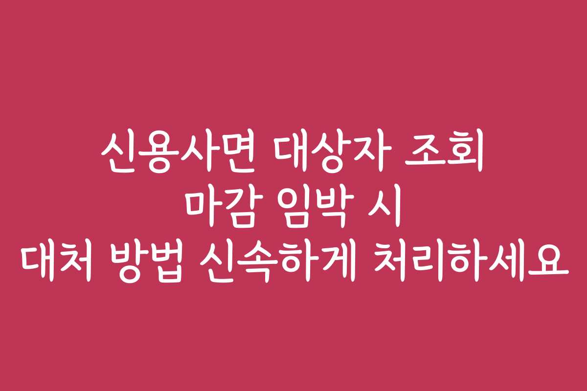 신용사면 대상자 조회 마감 임박 시 대처 방법 신속하게 처리하세요