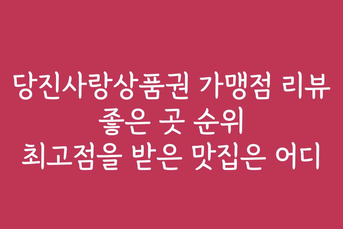 당진사랑상품권 가맹점 리뷰 좋은 곳 순위 최고점을 받은 맛집은 어디