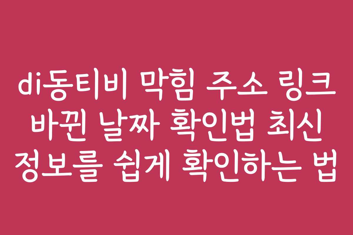 di동티비 막힘 주소 링크 바뀐 날짜 확인법 최신 정보를 쉽게 확인하는 법