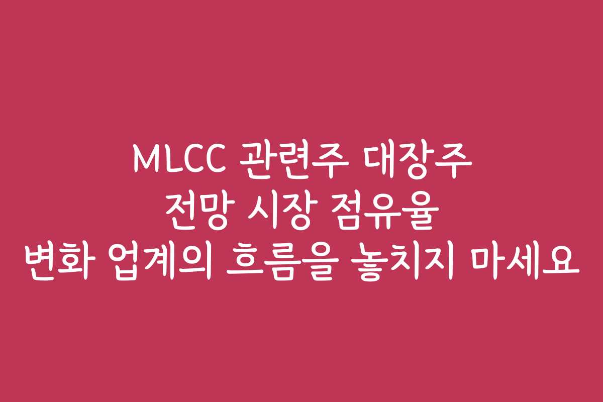 MLCC 관련주 대장주 전망 시장 점유율 변화 업계의 흐름을 놓치지 마세요