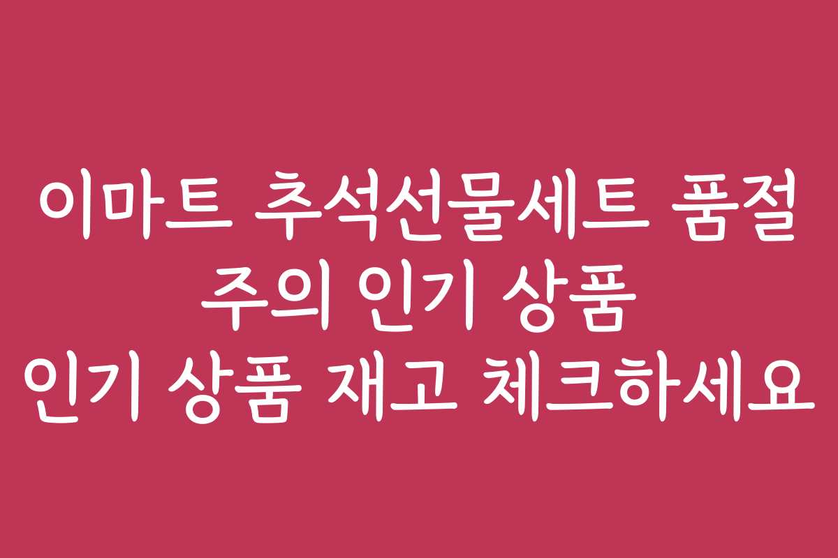 이마트 추석선물세트 품절 주의 인기 상품 인기 상품 재고 체크하세요