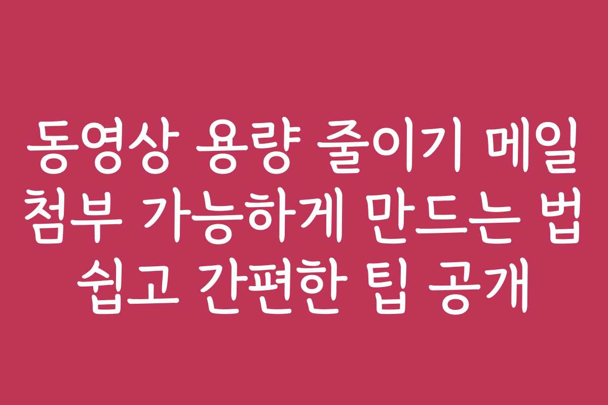 동영상 용량 줄이기 메일 첨부 가능하게 만드는 법 쉽고 간편한 팁 공개