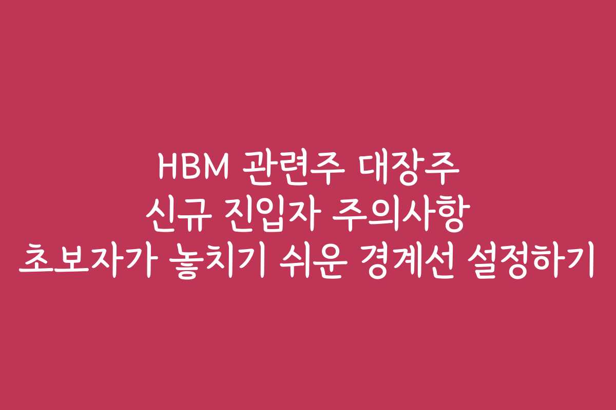 HBM 관련주 대장주 신규 진입자 주의사항 초보자가 놓치기 쉬운 경계선 설정하기