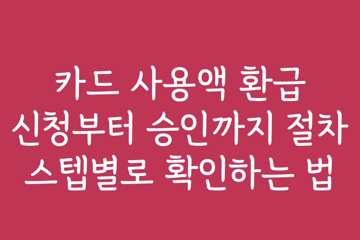 카드 사용액 환급 신청부터 승인까지 절차 스텝별로 확인하는 법