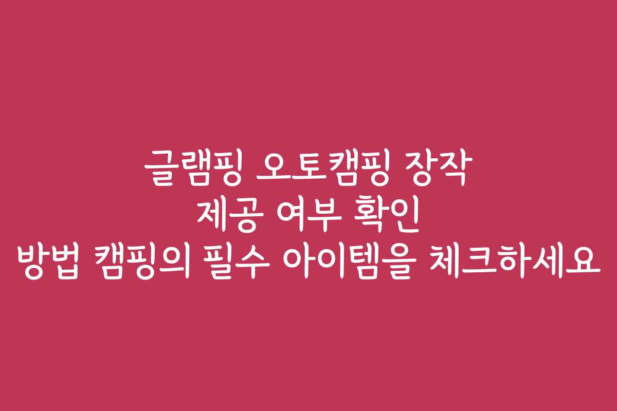 글램핑 오토캠핑 장작 제공 여부 확인 방법 캠핑의 필수 아이템을 체크하세요