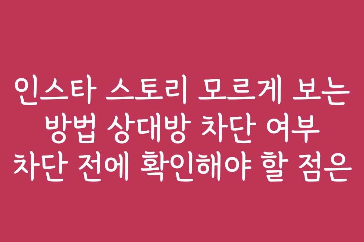 인스타 스토리 모르게 보는 방법 상대방 차단 여부 차단 전에 확인해야 할 점은
