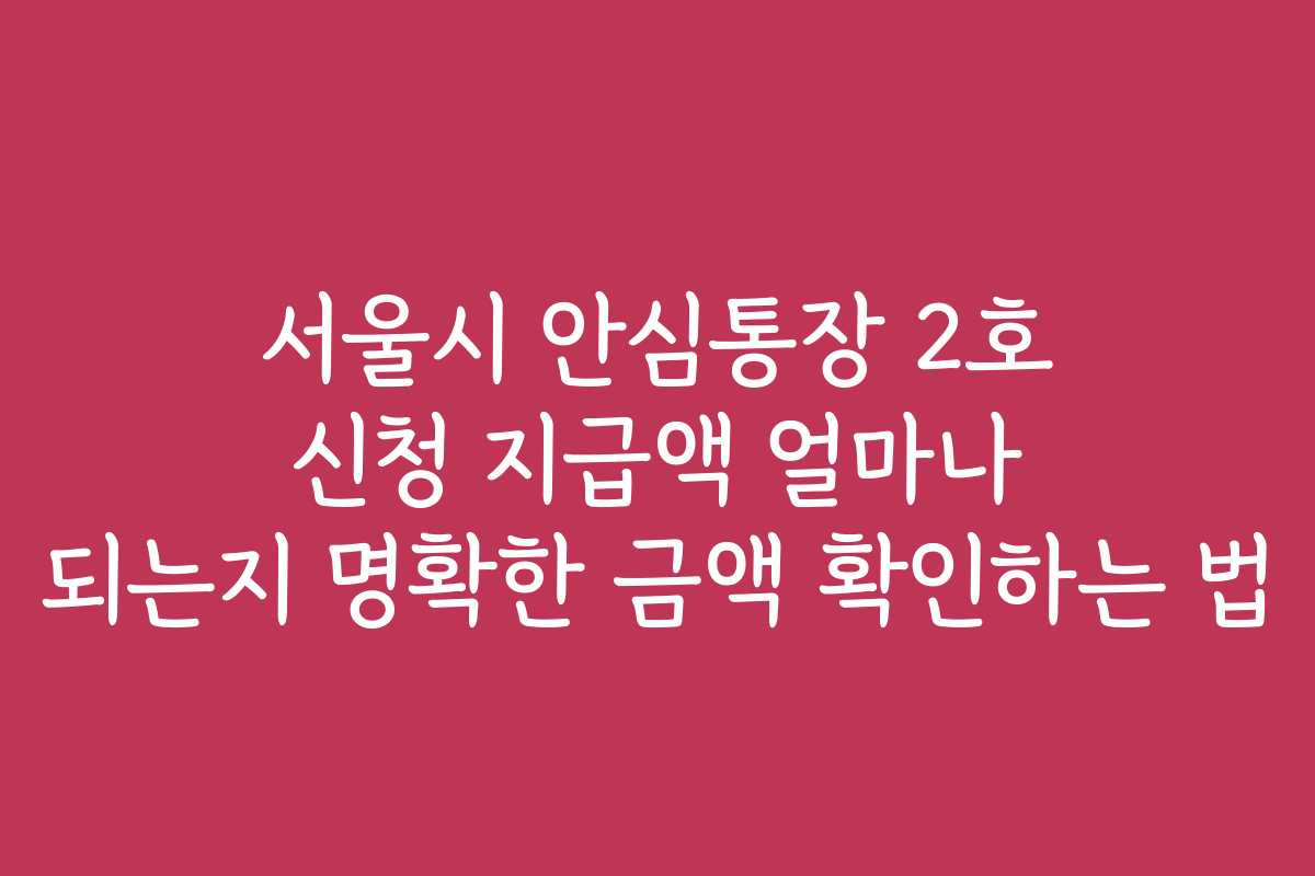 서울시 안심통장 2호 신청 지급액 얼마나 되는지 명확한 금액 확인하는 법