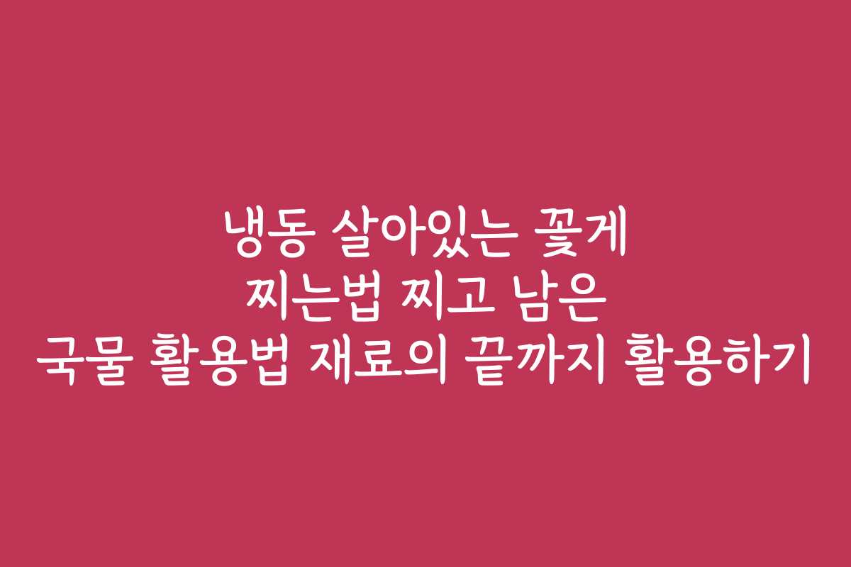 냉동 살아있는 꽃게 찌는법 찌고 남은 국물 활용법 재료의 끝까지 활용하기