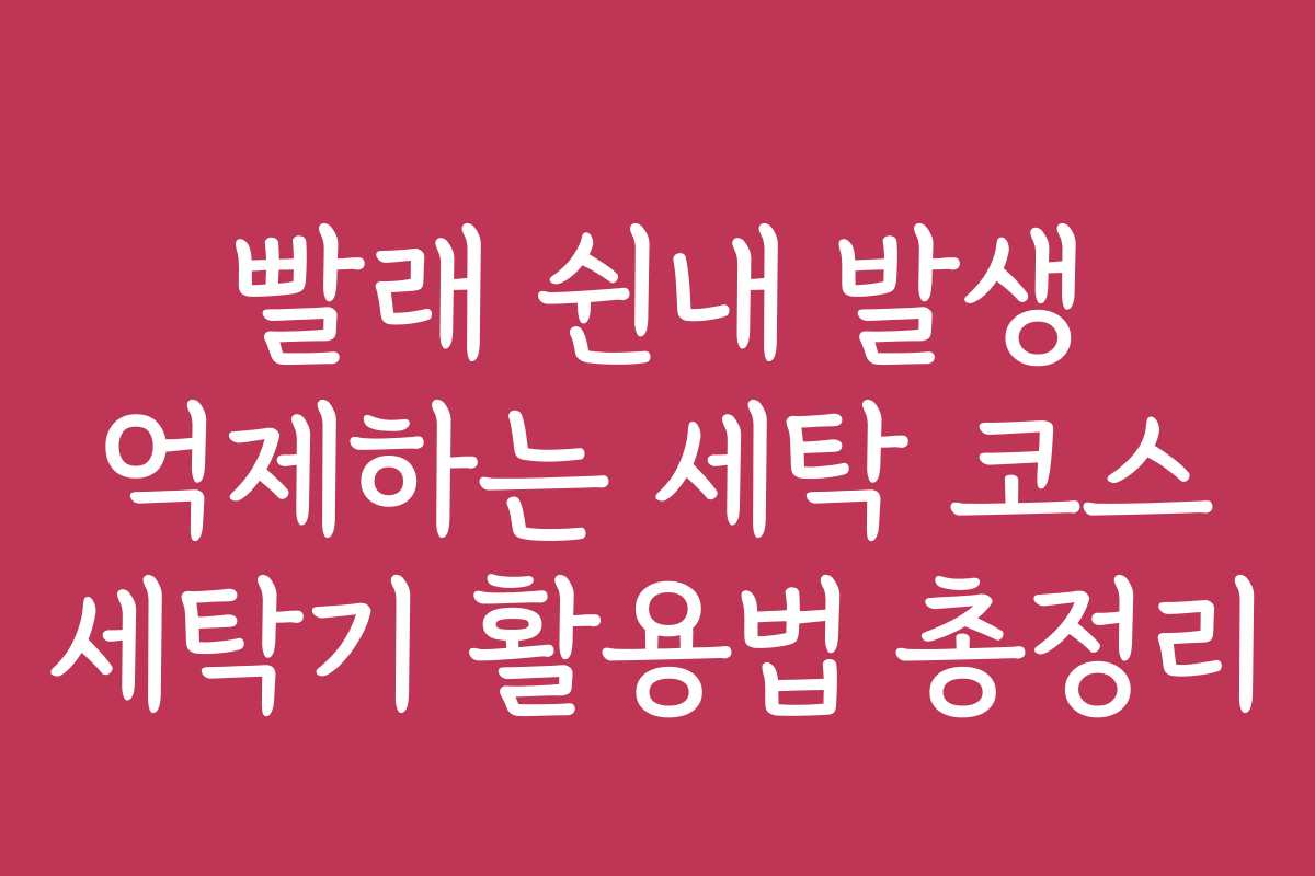 빨래 쉰내 발생 억제하는 세탁 코스 세탁기 활용법 총정리
