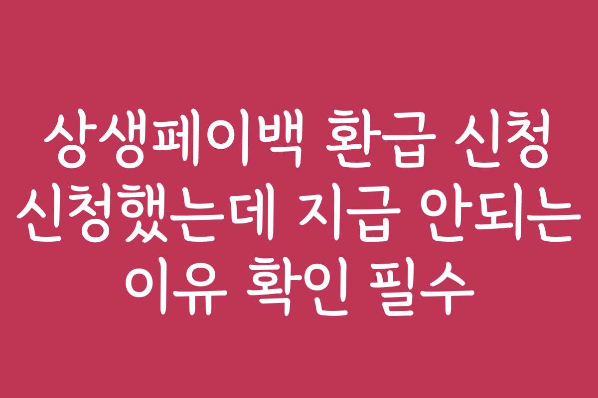 상생페이백 환급 신청 신청했는데 지급 안되는 이유 확인 필수