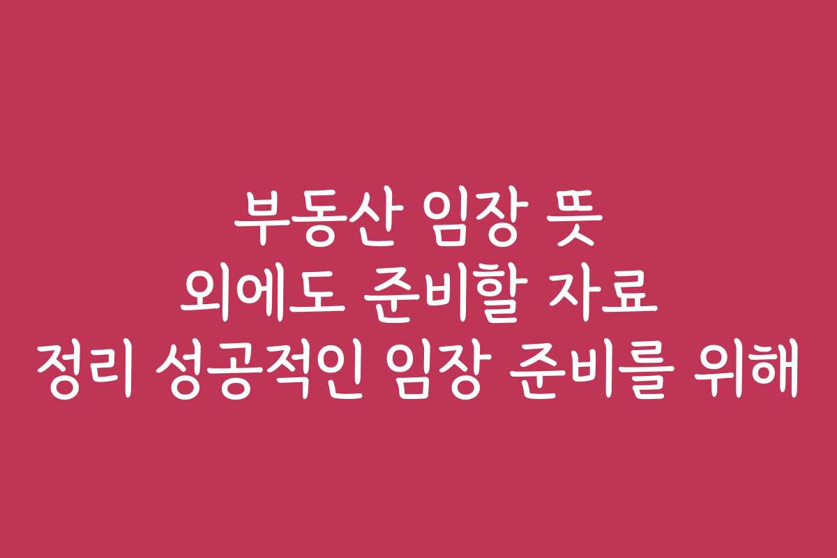 부동산 임장 뜻 외에도 준비할 자료 정리 성공적인 임장 준비를 위해