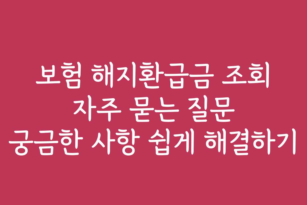 보험 해지환급금 조회 자주 묻는 질문 궁금한 사항 쉽게 해결하기