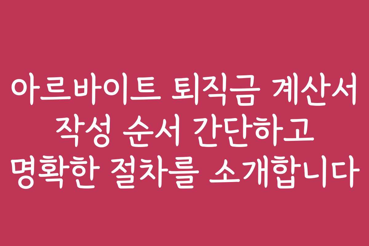 아르바이트 퇴직금 계산서 작성 순서 간단하고 명확한 절차를 소개합니다