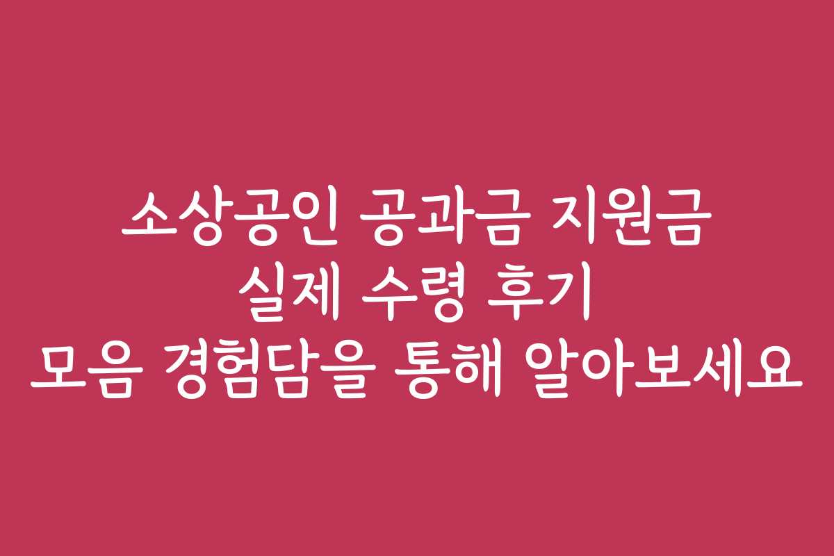 소상공인 공과금 지원금 실제 수령 후기 모음 경험담을 통해 알아보세요