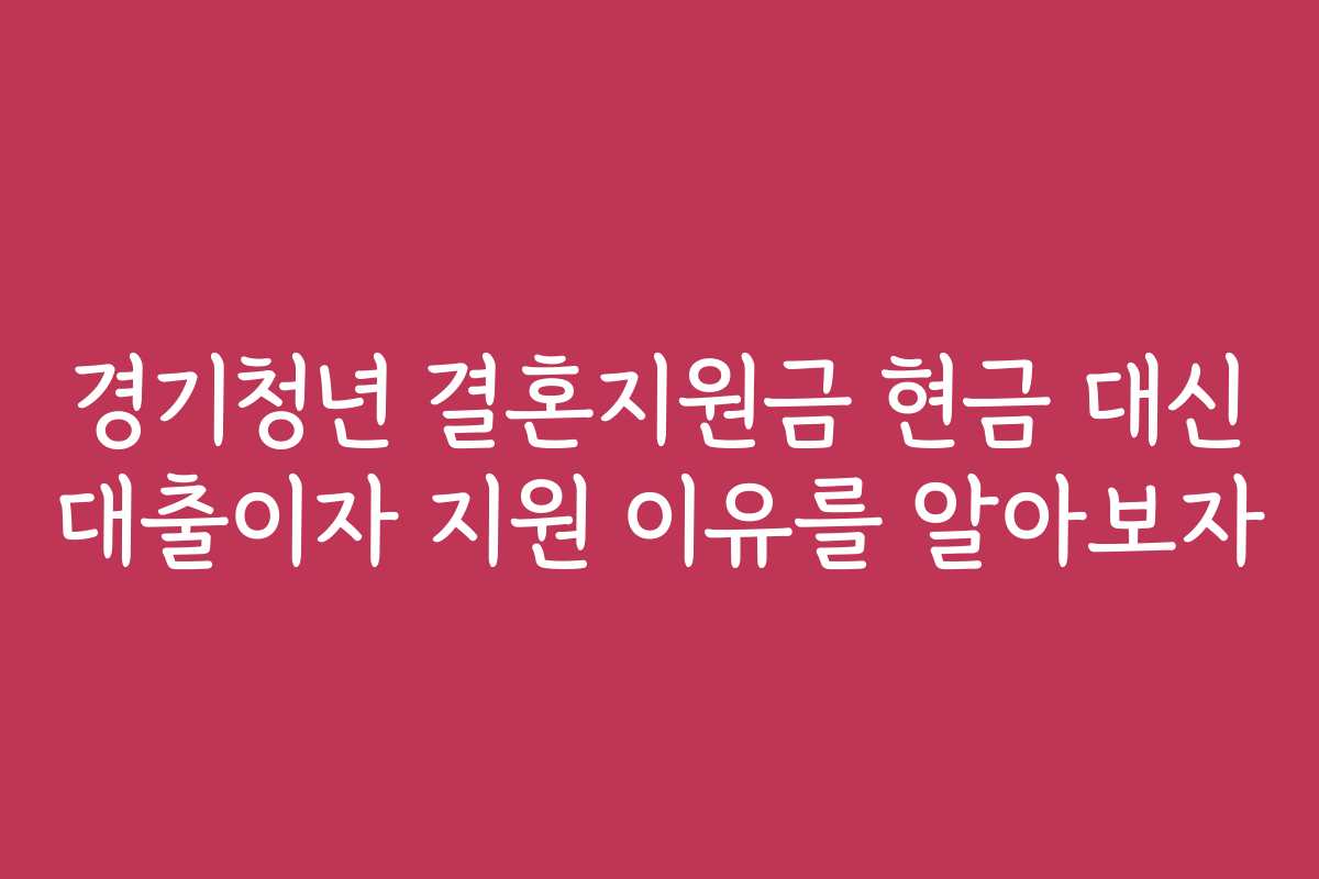경기청년 결혼지원금 현금 대신 대출이자 지원 이유를 알아보자