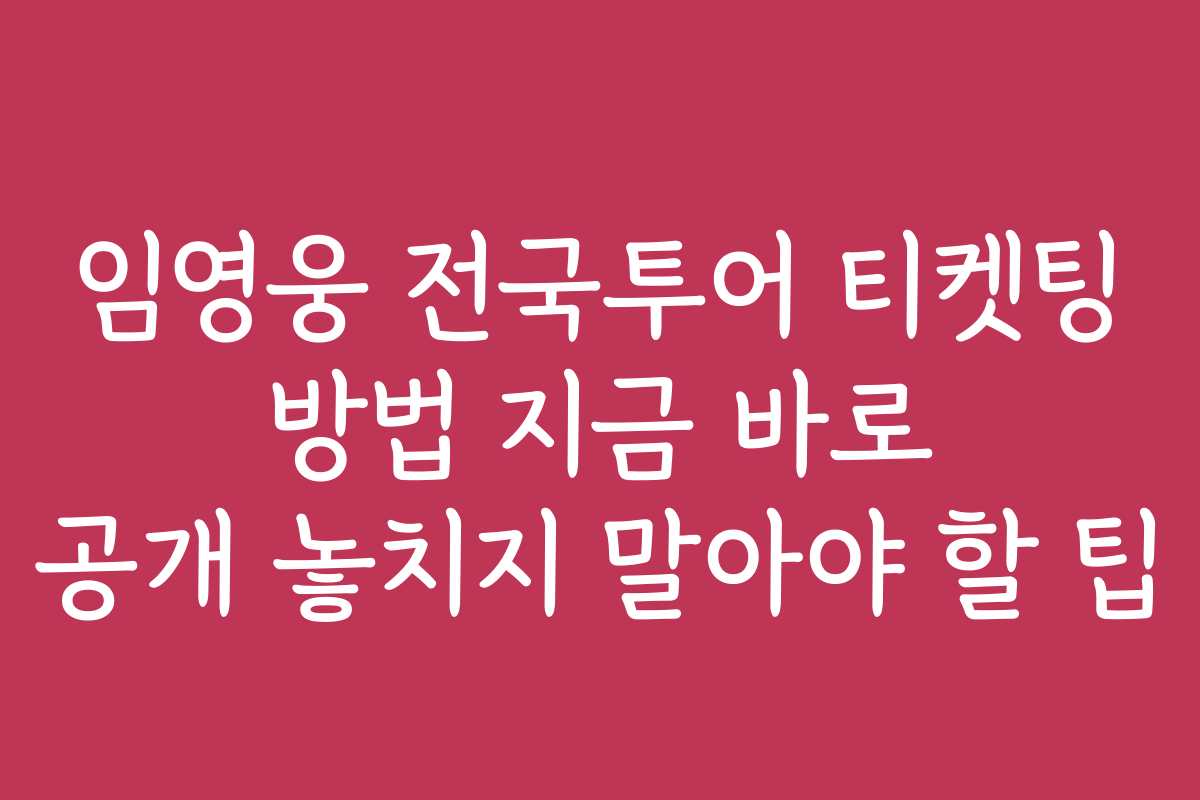 임영웅 전국투어 티켓팅 방법 지금 바로 공개 놓치지 말아야 할 팁