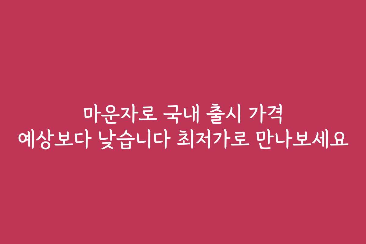 마운자로 국내 출시 가격 예상보다 낮습니다 최저가로 만나보세요