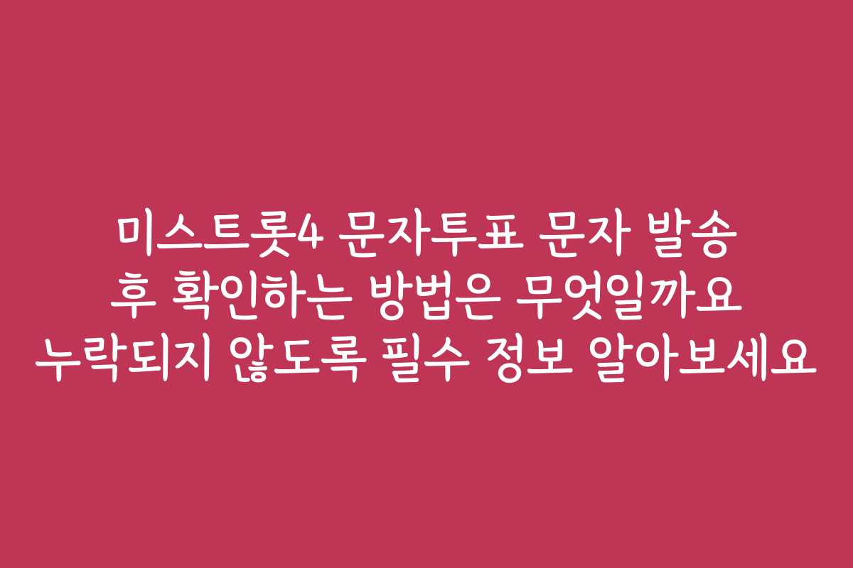 미스트롯4 문자투표 문자 발송 후 확인하는 방법은 무엇일까요 누락되지 않도록 필수 정보 알아보세요