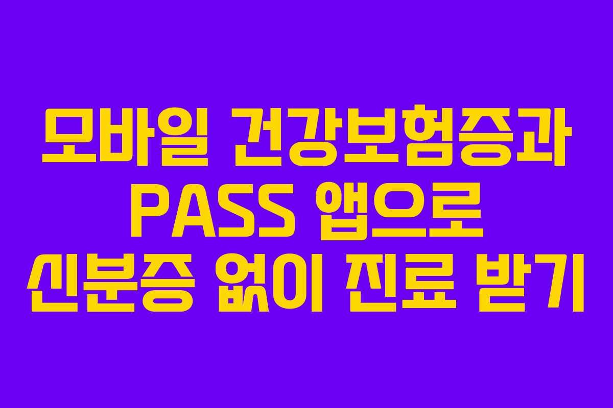 모바일 건강보험증과 PASS 앱으로 신분증 없이 진료 받기
