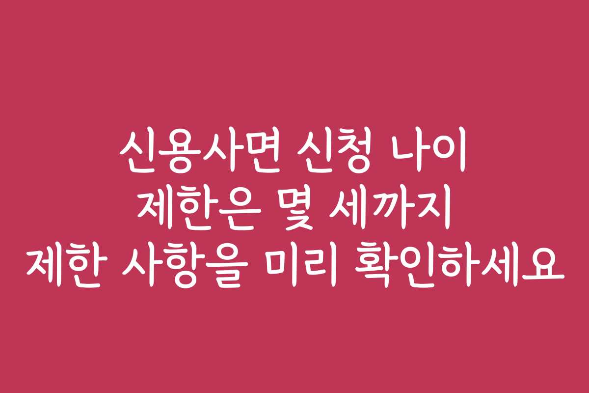 신용사면 신청 나이 제한은 몇 세까지 제한 사항을 미리 확인하세요