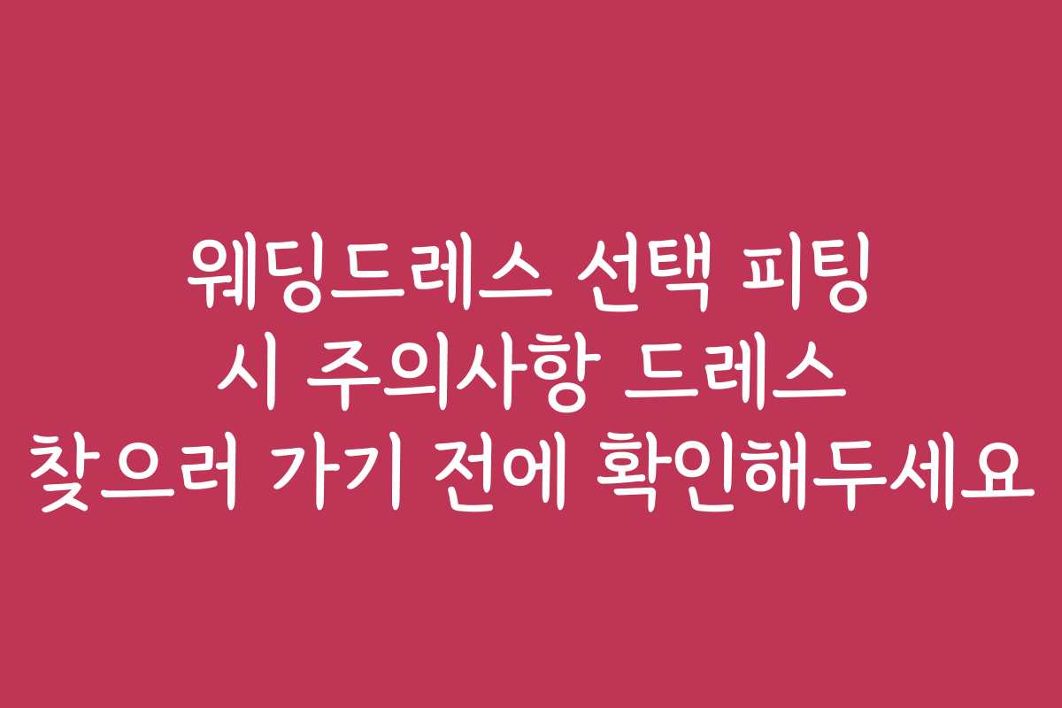 웨딩드레스 선택 피팅 시 주의사항 드레스 찾으러 가기 전에 확인해두세요