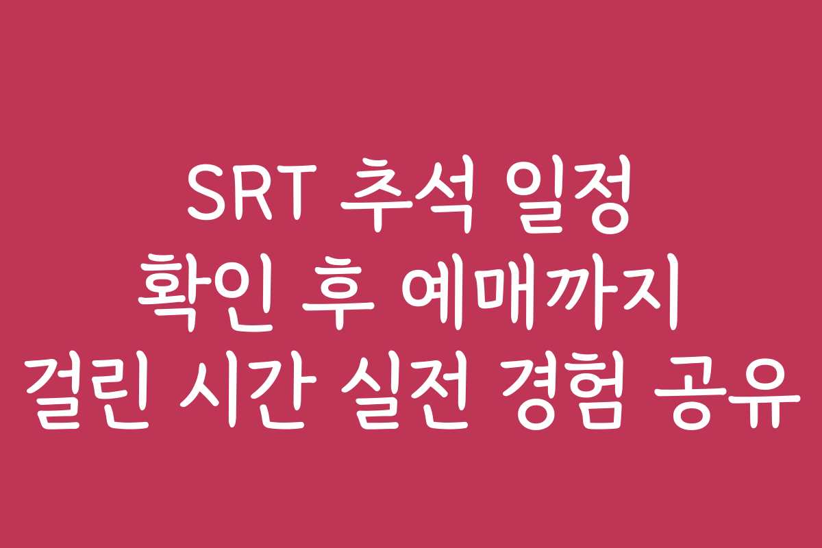 SRT 추석 일정 확인 후 예매까지 걸린 시간 실전 경험 공유