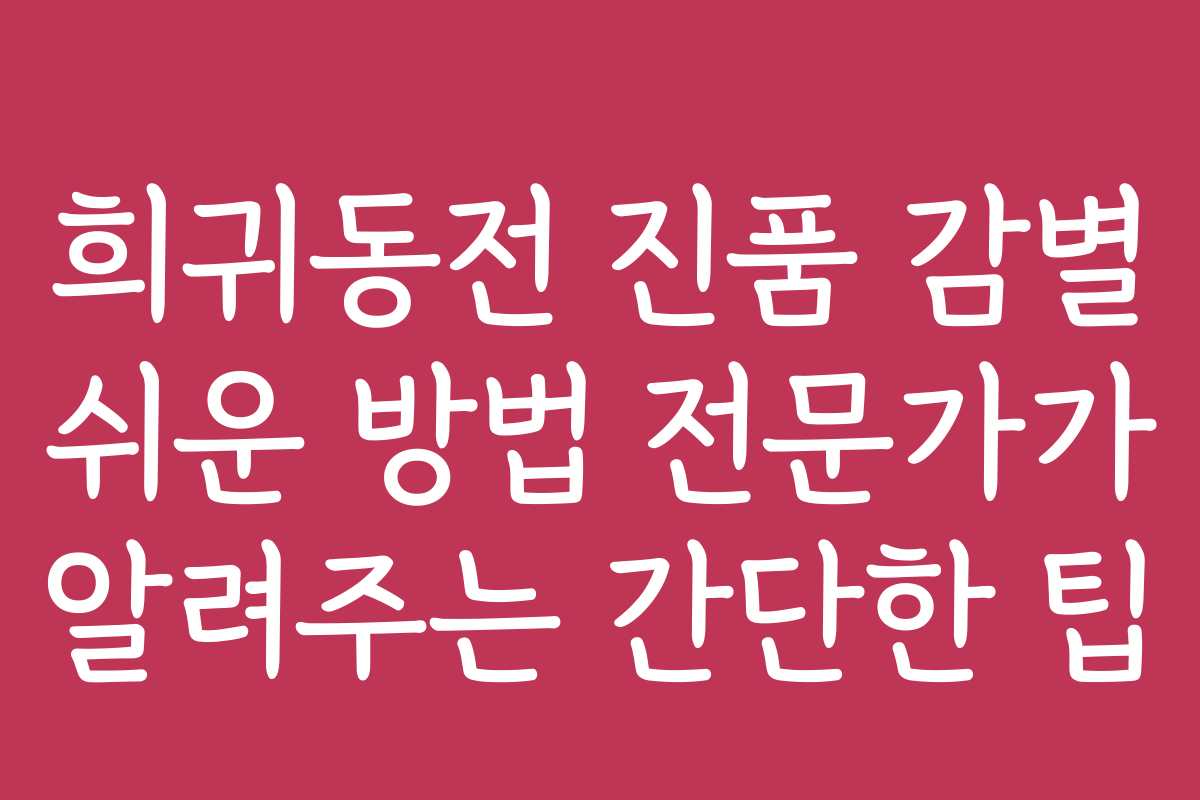 희귀동전 진품 감별 쉬운 방법 전문가가 알려주는 간단한 팁