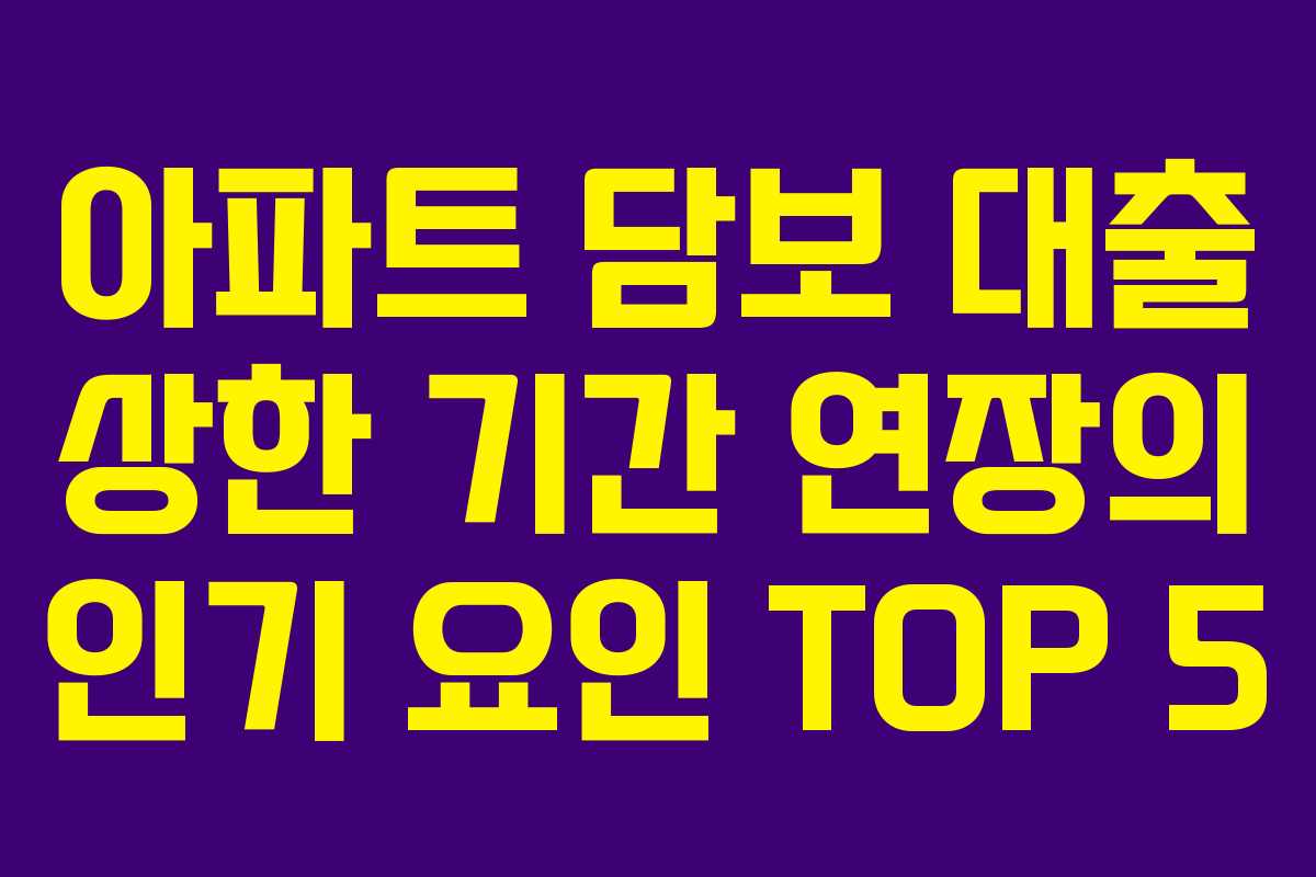 아파트 담보 대출 상한 기간 연장의 인기 요인 TOP 5
