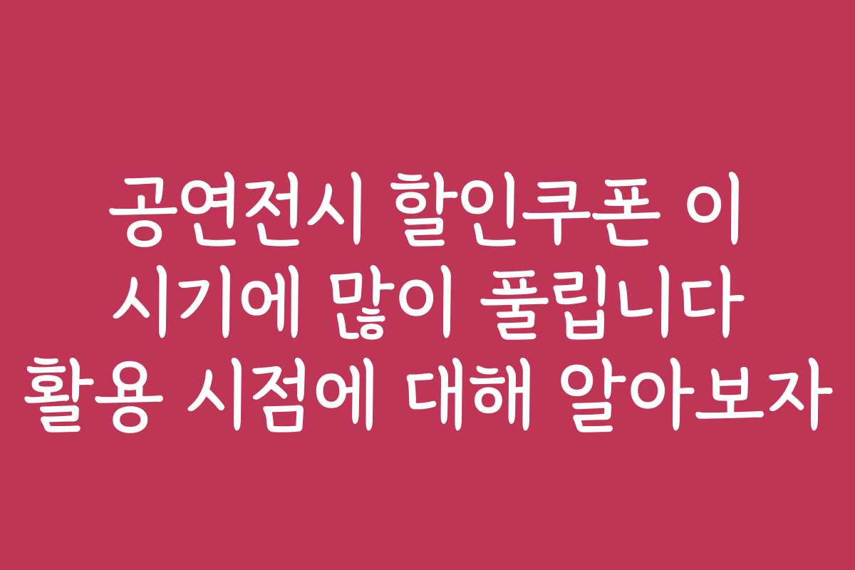 공연전시 할인쿠폰 이 시기에 많이 풀립니다 활용 시점에 대해 알아보자