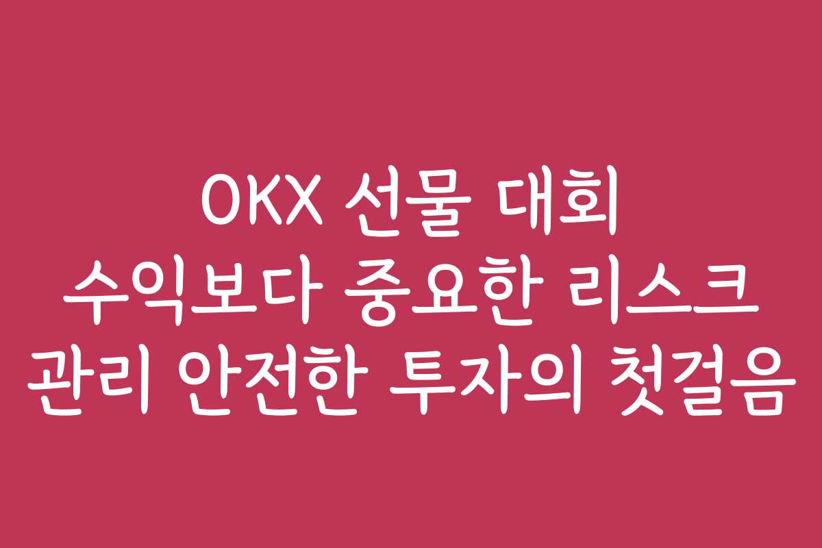 OKX 선물 대회 수익보다 중요한 리스크 관리 안전한 투자의 첫걸음