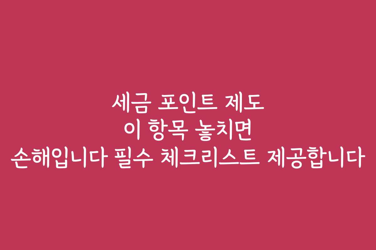 세금 포인트 제도 이 항목 놓치면 손해입니다 필수 체크리스트 제공합니다