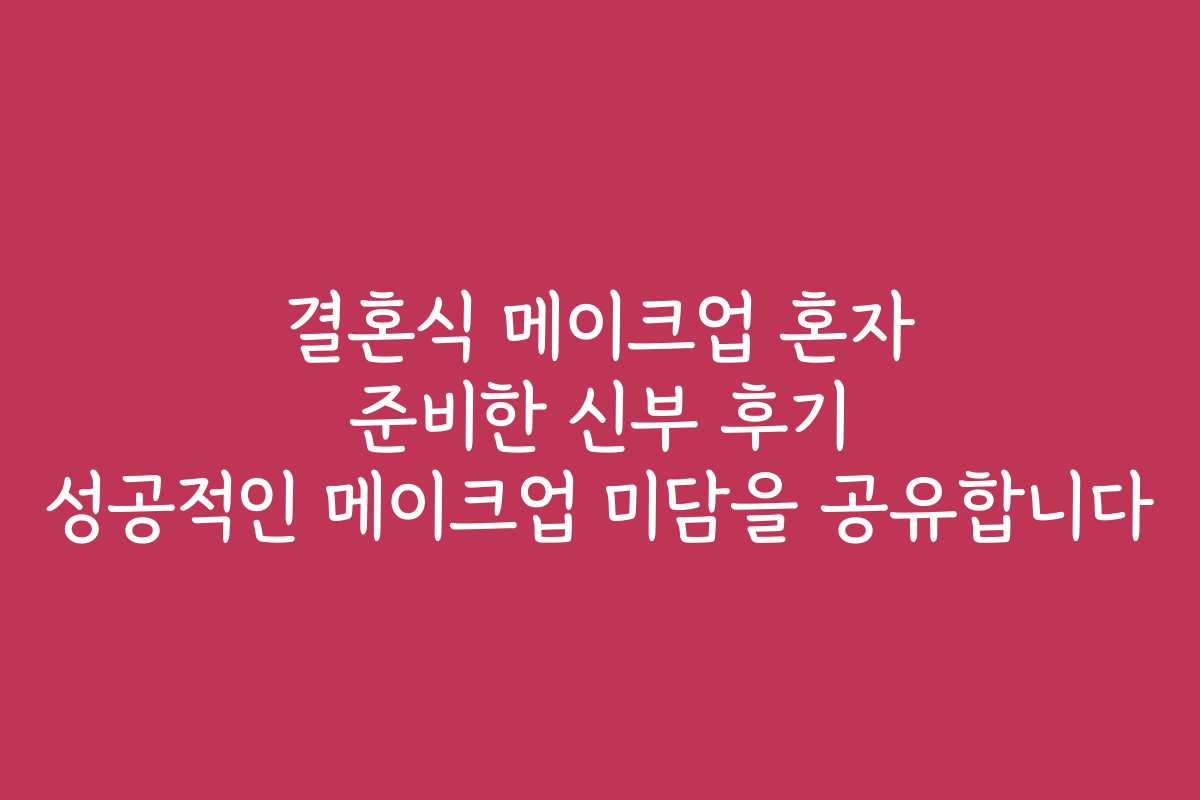 결혼식 메이크업 혼자 준비한 신부 후기 성공적인 메이크업 미담을 공유합니다