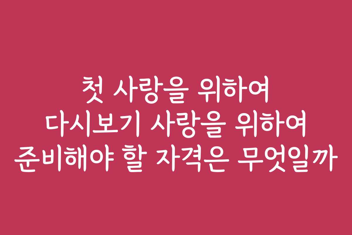 첫 사랑을 위하여 다시보기 사랑을 위하여 준비해야 할 자격은 무엇일까