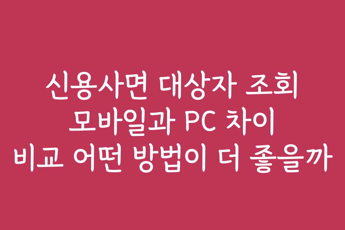 신용사면 대상자 조회 모바일과 PC 차이 비교 어떤 방법이 더 좋을까