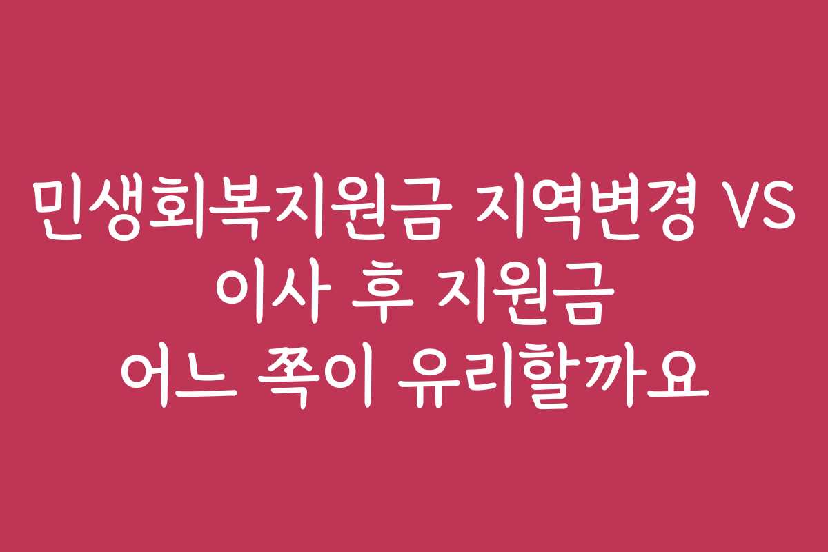 민생회복지원금 지역변경 VS 이사 후 지원금 어느 쪽이 유리할까요