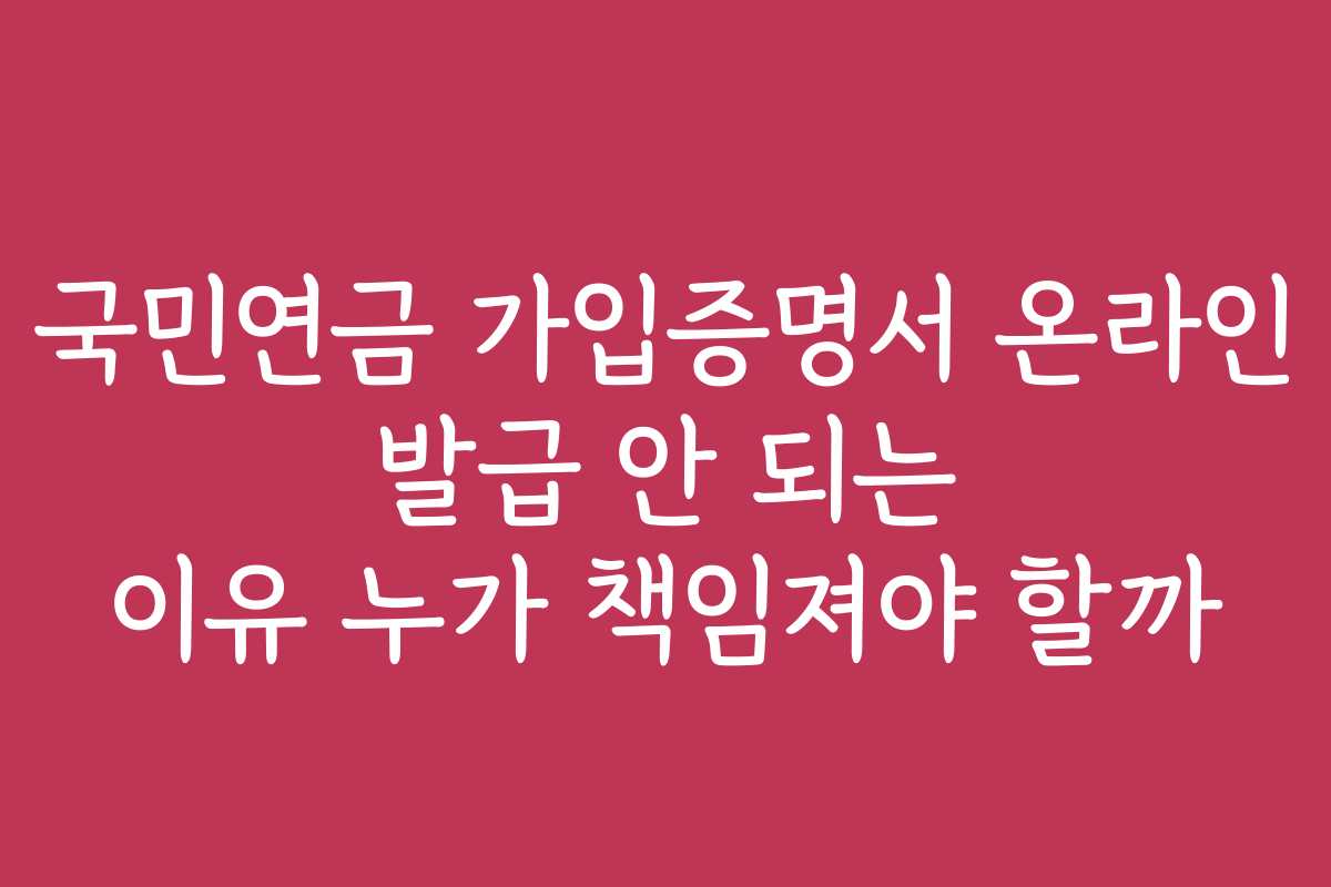 국민연금 가입증명서 온라인 발급 안 되는 이유 누가 책임져야 할까