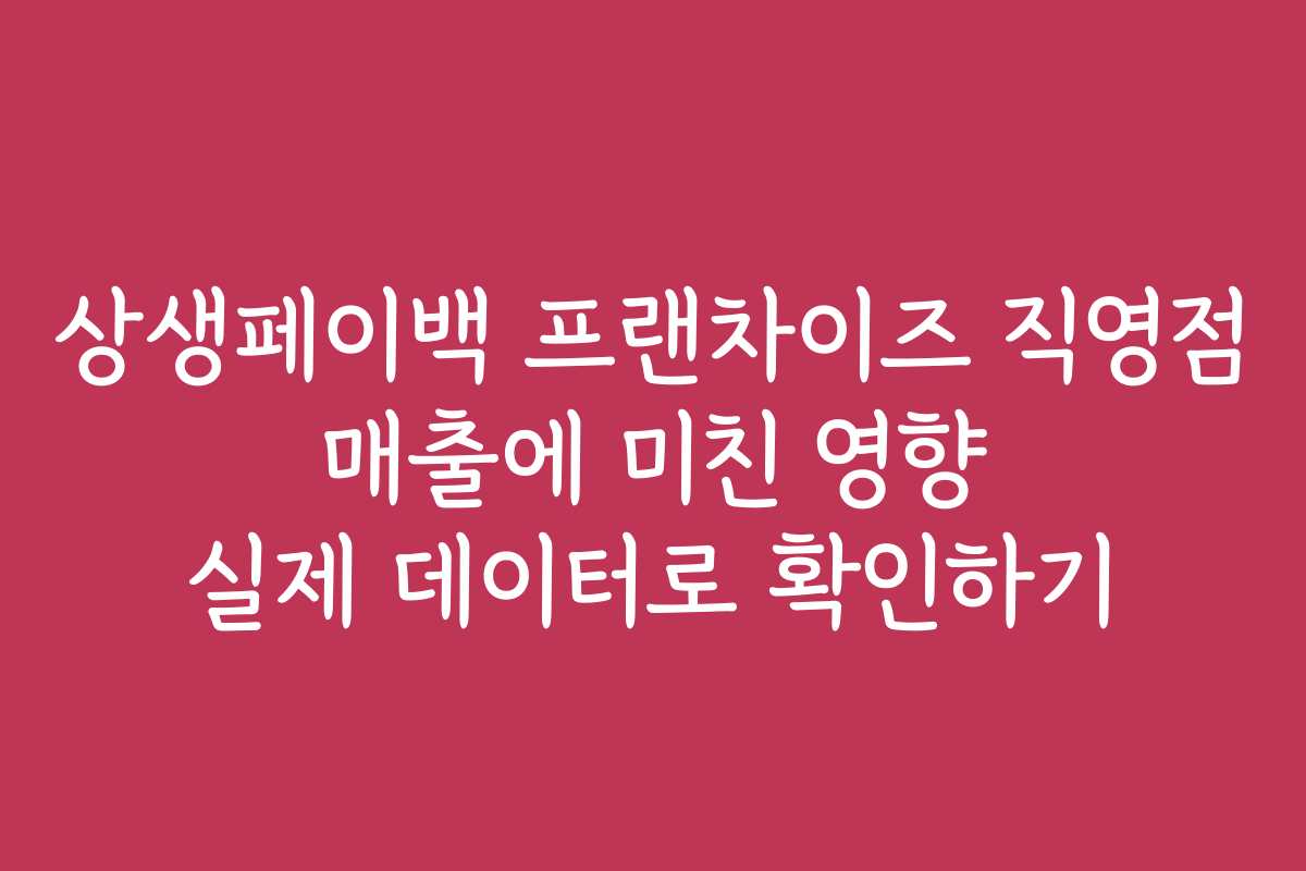상생페이백 프랜차이즈 직영점 매출에 미친 영향 실제 데이터로 확인하기