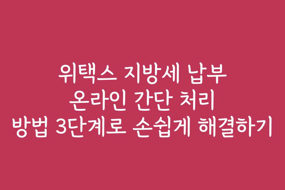 위택스 지방세 납부 온라인 간단 처리 방법 3단계로 손쉽게 해결하기