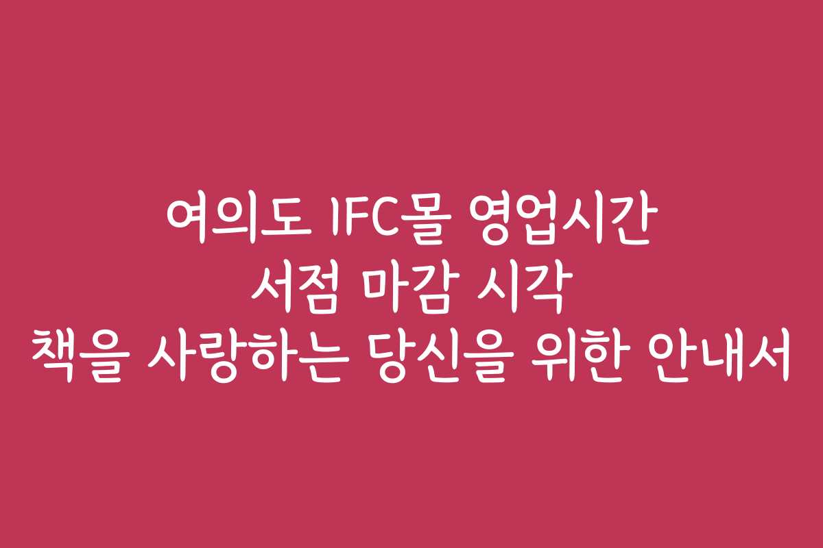 여의도 IFC몰 영업시간 서점 마감 시각 책을 사랑하는 당신을 위한 안내서