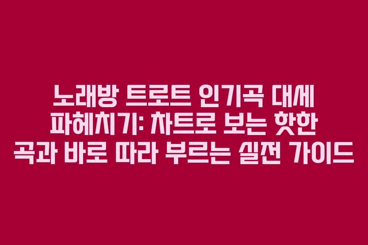 노래방 트로트 인기곡 대세 파헤치기: 차트로 보는 핫한 곡과 바로 따라 부르는 실전 가이드