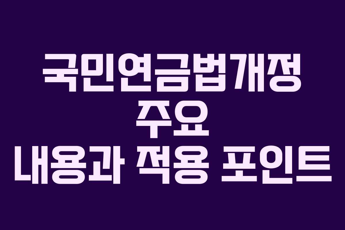 국민연금법개정 주요 내용과 적용 포인트