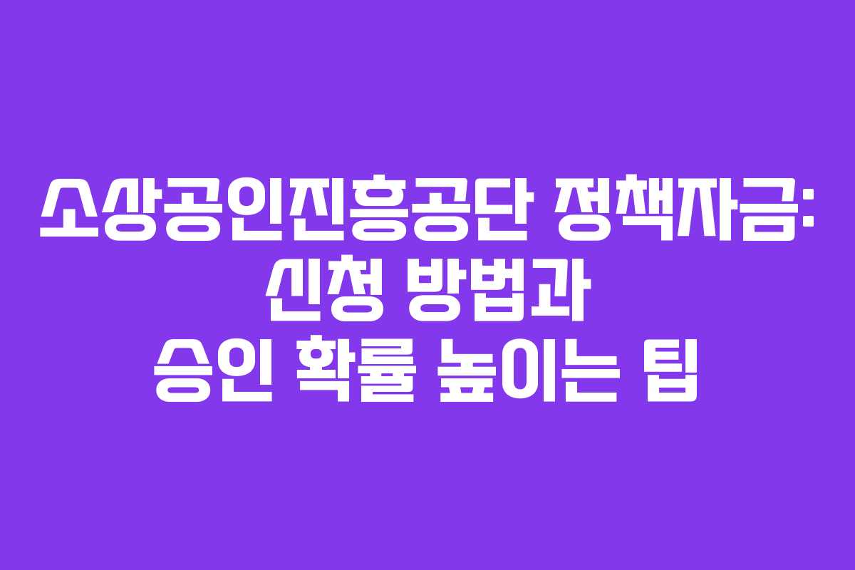 소상공인진흥공단 정책자금: 신청 방법과 승인 확률 높이는 팁