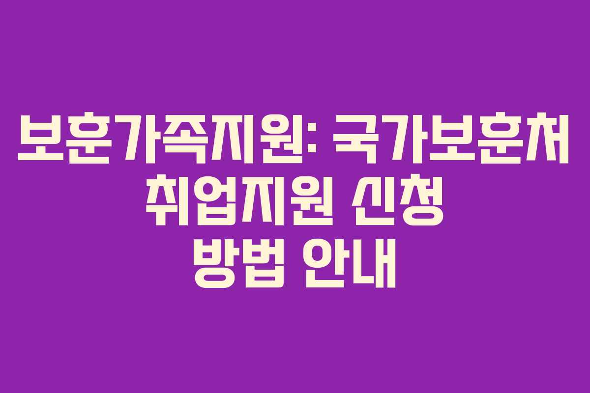 보훈가족지원: 국가보훈처 취업지원 신청 방법 안내