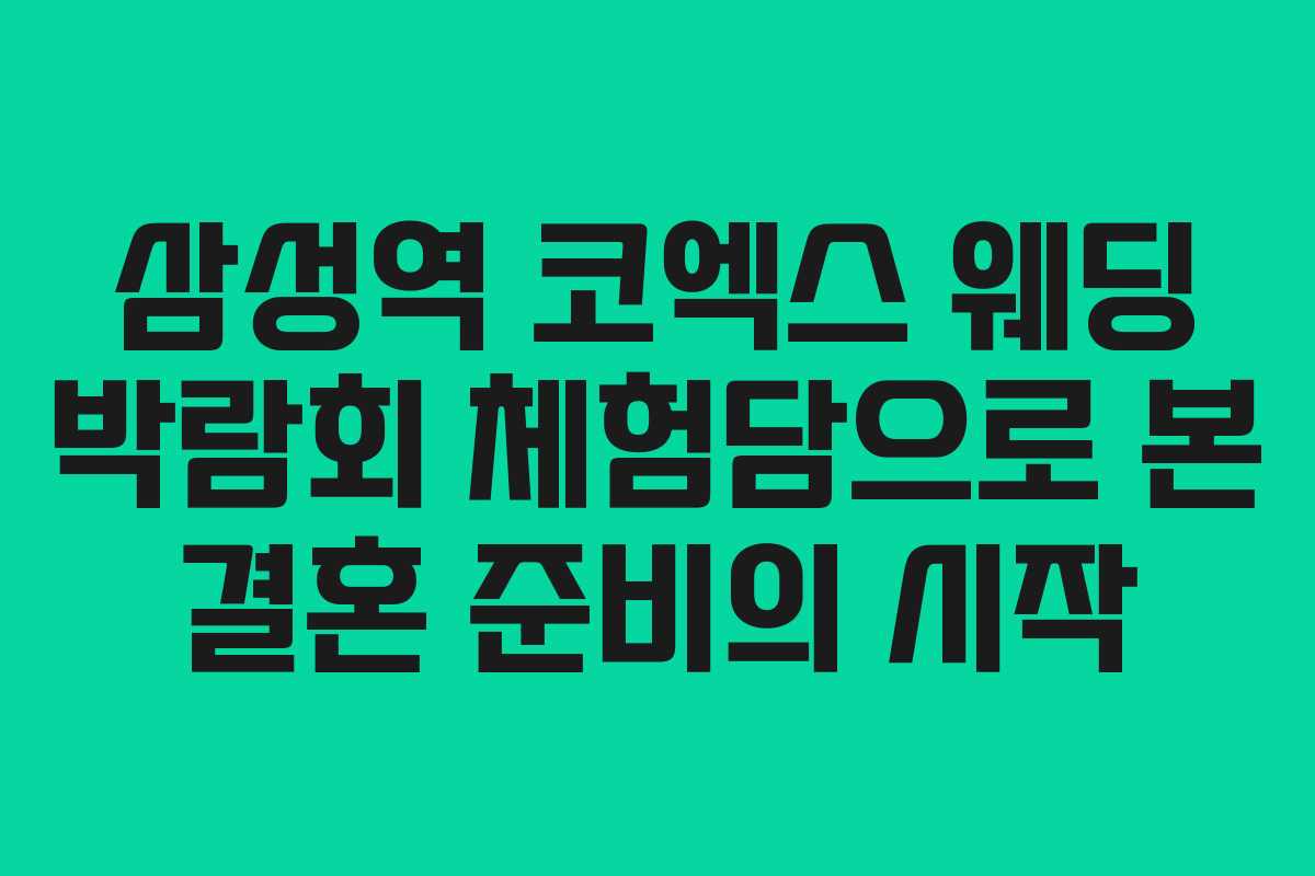 삼성역 코엑스 웨딩 박람회 체험담으로 본 결혼 준비의 시작