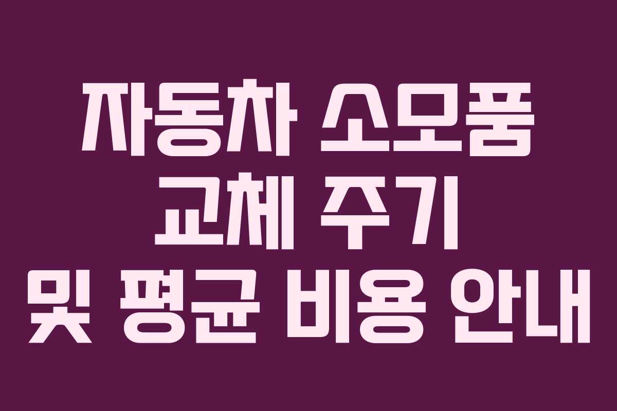 자동차 소모품 교체 주기 및 평균 비용 안내