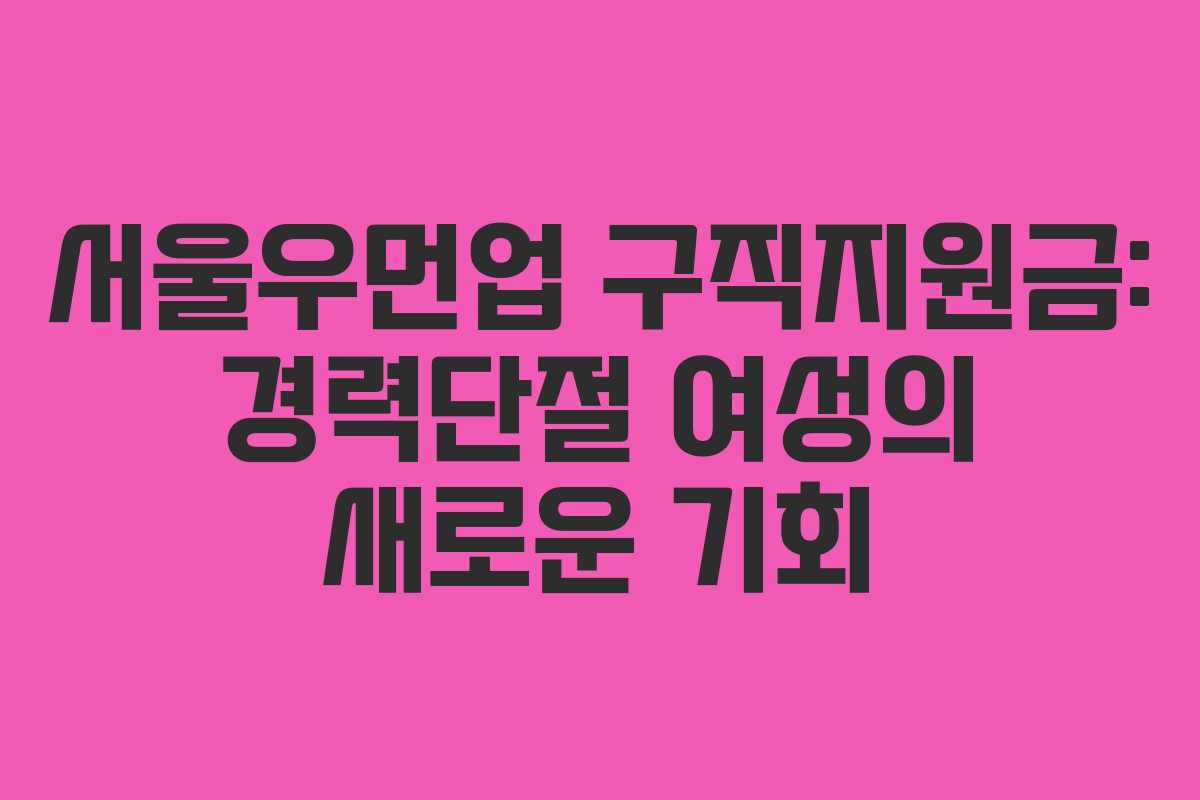 서울우먼업 구직지원금: 경력단절 여성의 새로운 기회