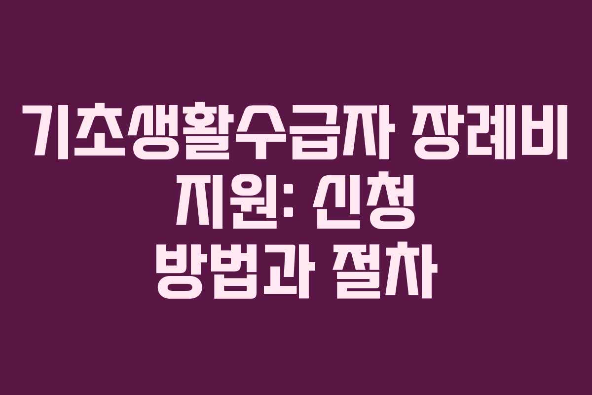 기초생활수급자 장례비 지원: 신청 방법과 절차