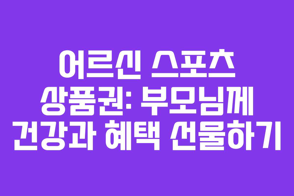 어르신 스포츠 상품권: 부모님께 건강과 혜택 선물하기