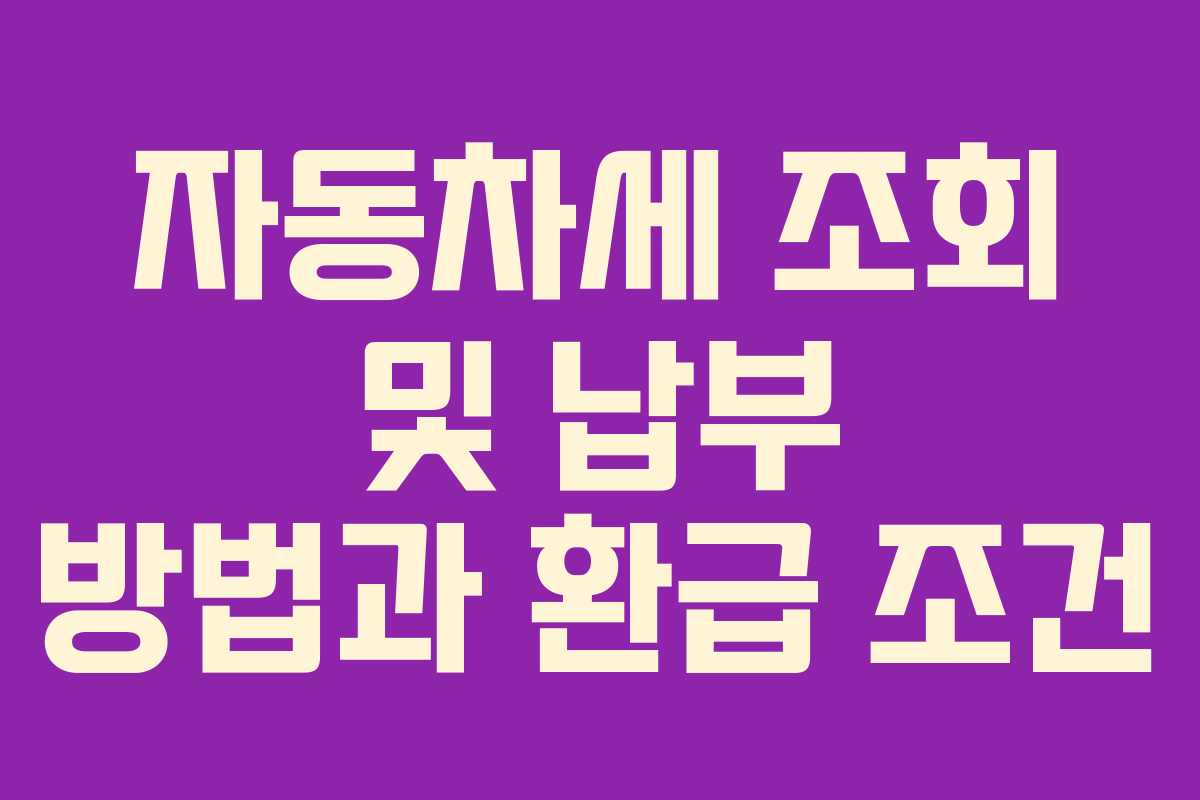 자동차세 조회 및 납부 방법과 환급 조건